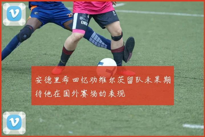 安德里希回忆劝维尔茨留队未果期待他在国外赛场的表现
