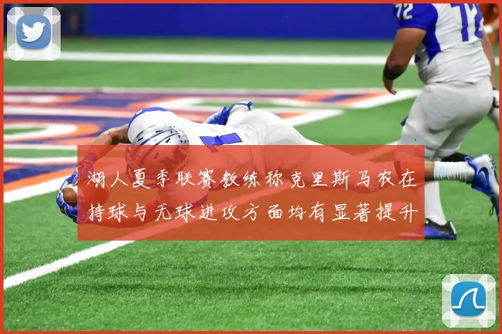 湖人夏季联赛教练称克里斯马农在持球与无球进攻方面均有显著提升