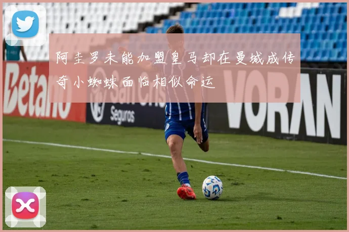 阿圭罗未能加盟皇马却在曼城成传奇小蜘蛛面临相似命运