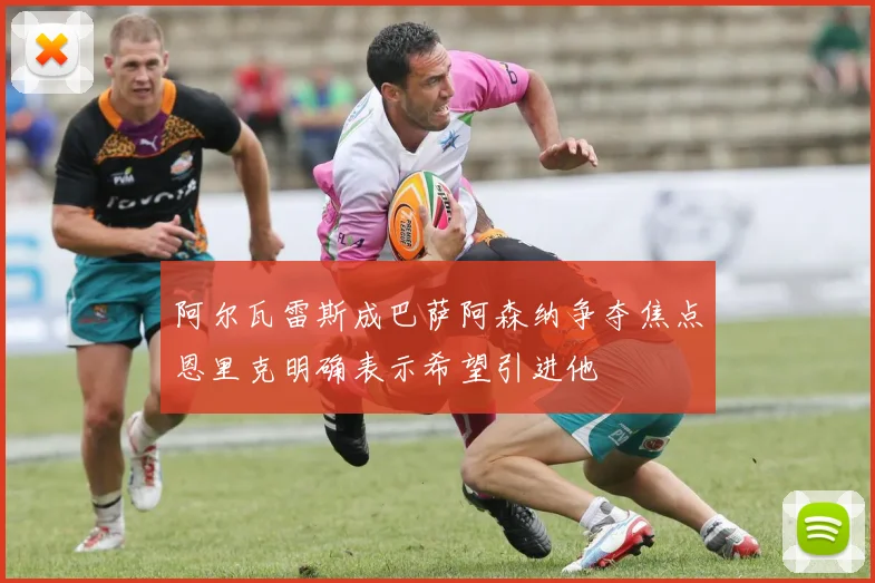 阿尔瓦雷斯成巴萨阿森纳争夺焦点恩里克明确表示希望引进他