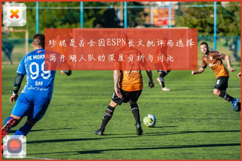 珍妮是否会因ESPN长文批评而选择离开湖人队的深度分析与讨论