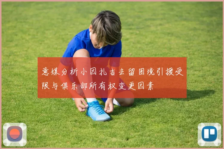 意媒分析小因扎吉去留困境引援受限与俱乐部所有权变更因素