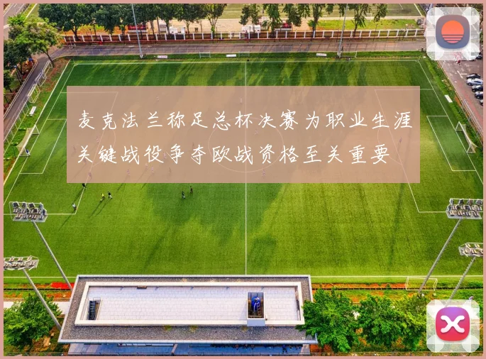 麦克法兰称足总杯决赛为职业生涯关键战役争夺欧战资格至关重要