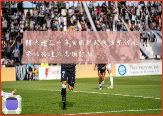阿夫迪亚分享自我怀疑经历坚信未来必将迎来光明时刻