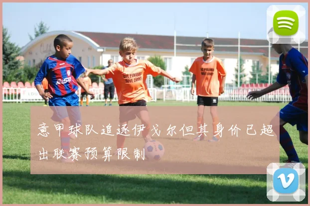 意甲球队追逐伊戈尔但其身价已超出联赛预算限制