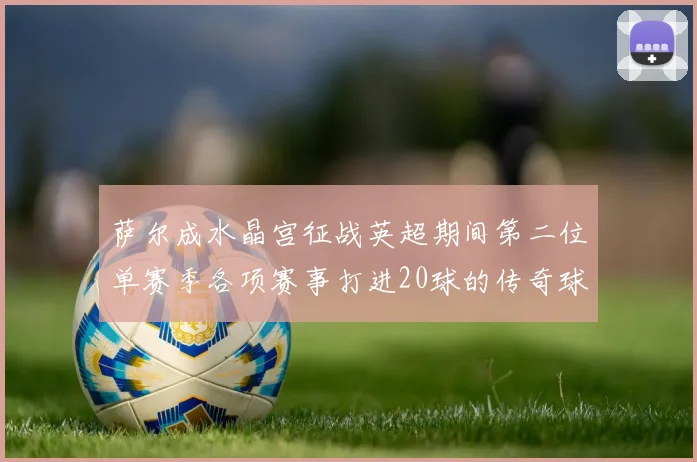 萨尔成水晶宫征战英超期间第二位单赛季各项赛事打进20球的传奇球员