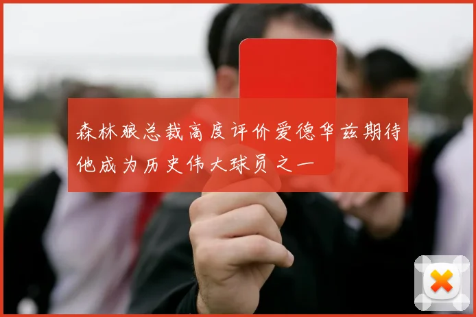 森林狼总裁高度评价爱德华兹期待他成为历史伟大球员之一